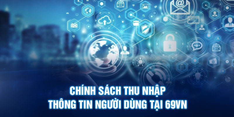 Chính sách thu nhập thông tin người dùng tại 69VN