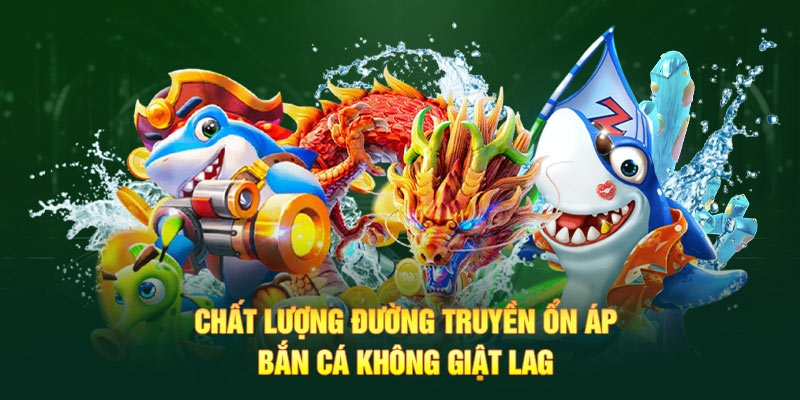 Chất lượng đường truyền ổn áp, bắn cá không giật lag 