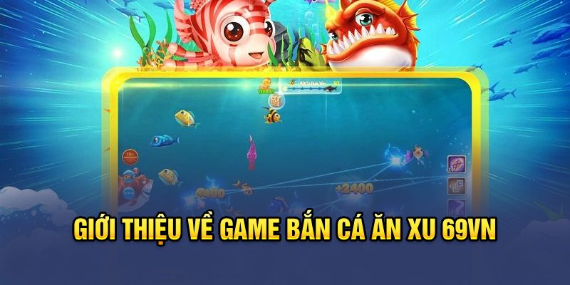 Giới thiệu về game bắn cá ăn xu 69VN